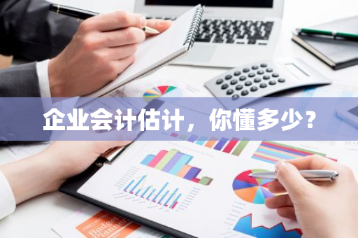 企业会计估计，你懂多少？