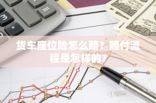 货车座位险怎么赔？赔付流程是怎样的？