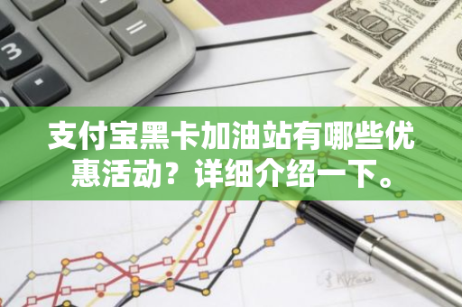 支付宝黑卡加油站有哪些优惠活动？详细介绍一下。