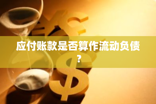 应付账款是否算作流动负债？