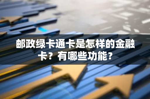 邮政绿卡通卡是怎样的金融卡？有哪些功能？