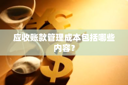 应收账款管理成本包括哪些内容？