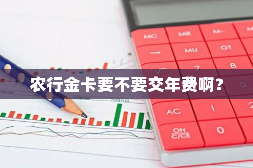 农行金卡要不要交年费啊？