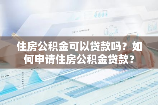 住房公积金可以贷款吗？如何申请住房公积金贷款？