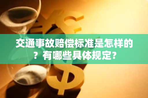 交通事故赔偿标准是怎样的？有哪些具体规定？